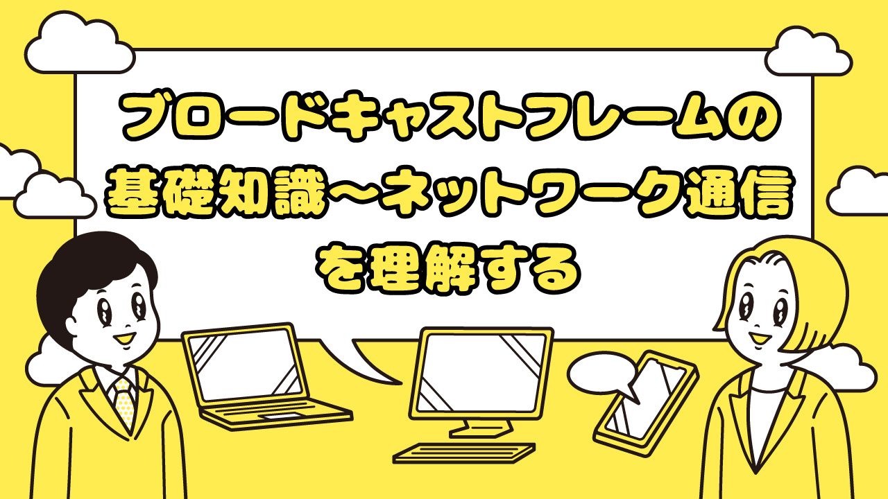 ブロードキャストフレームの基礎知識~ネットワーク通信を理解する