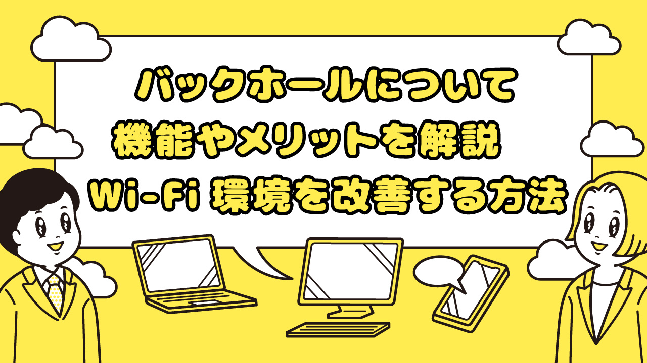 バックホールについて機能やメリットを解説　Wi-Fi環境を改善する方法