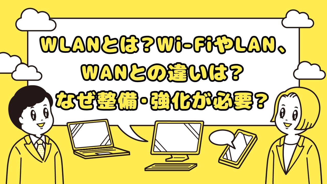 WLANとは? Wi-FiやLAN、WANとの違いは? なぜ整備・強化が必要?
