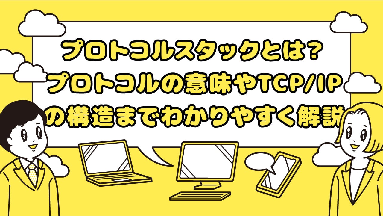 プロトコルスタックとは?プロトコルの意味やTCP/IPの構造までわかりやすく解説