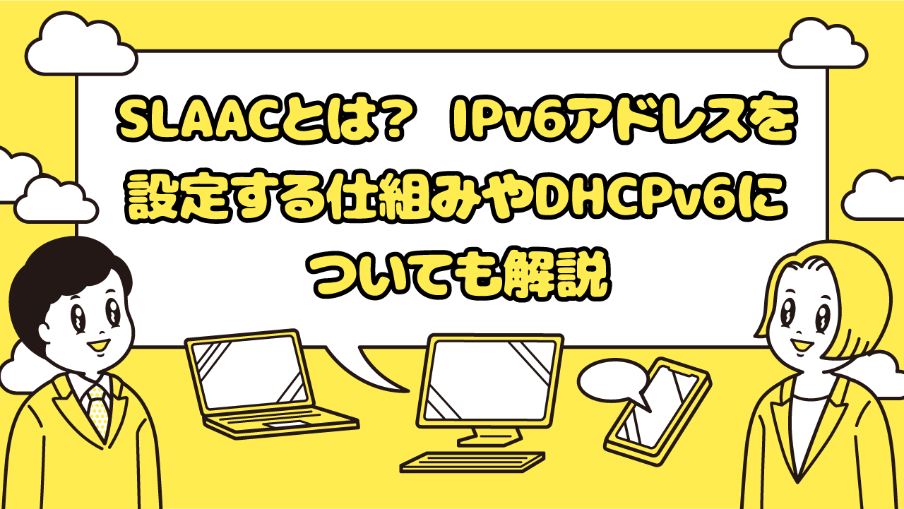 SLAACとは? IPv6アドレスを設定する仕組みやDHCPv6についても解説